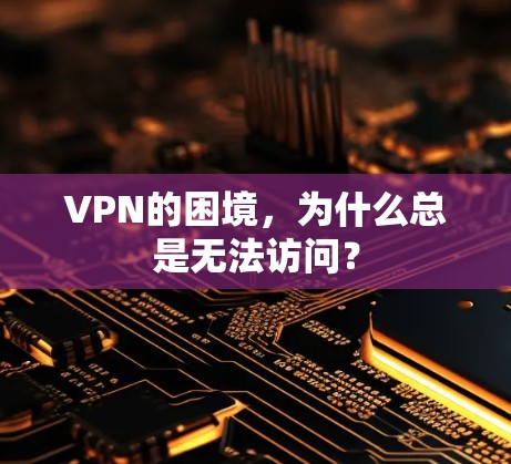 VPN的困境，为什么总是无法访问？