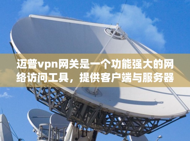 迈普vpn网关是一个功能强大的网络访问工具，提供客户端与服务器的连接，处理数据和中间件，支持多平台和第三方应用。以下是关于迈普vpn网关的详细内容