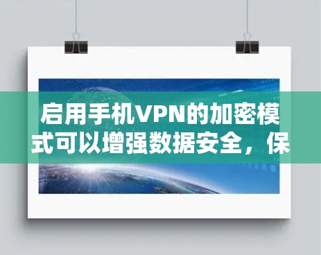 启用手机VPN的加密模式可以增强数据安全，保护您的隐私和重要信息。以下是一些步骤和方法，帮助您在手机VPN中启用加密