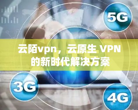 云陌vpn，云原生 VPN 的新时代解决方案