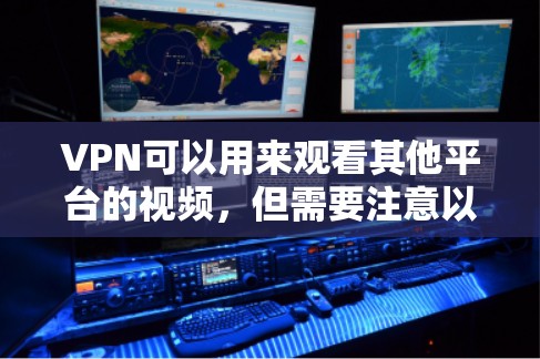 VPN可以用来观看其他平台的视频，但需要注意以下几点