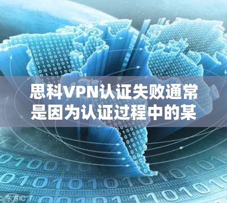 思科VPN认证失败通常是因为认证过程中的某些问题。以下是一些可能的原因和解决方法