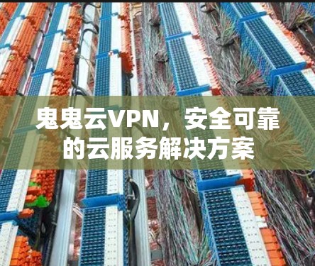 鬼鬼云VPN，安全可靠的云服务解决方案