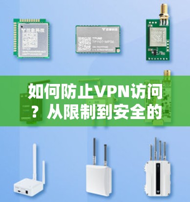 如何防止VPN访问？从限制到安全的解决方案