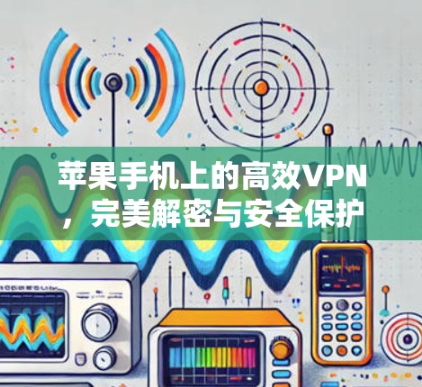 苹果手机上的高效VPN，完美解密与安全保护