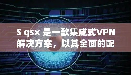 S qsx 是一款集成式VPN解决方案，以其全面的配置和多协议支持而闻名。如果你正在寻找一款类似的产品，以下是一些可能的选项