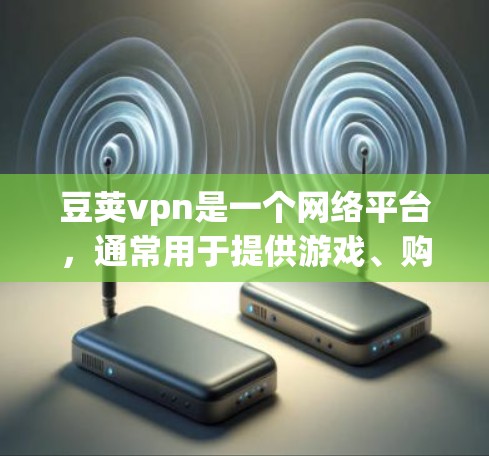 豆荚vpn是一个网络平台，通常用于提供游戏、购物、社交等服务。如果你想注册豆荚vpn，通常需要遵循以下步骤
