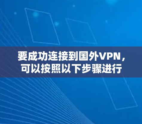 要成功连接到国外VPN，可以按照以下步骤进行