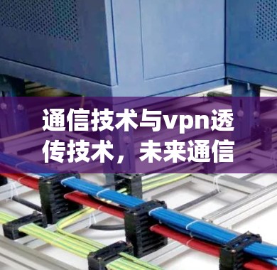 通信技术与vpn透传技术，未来通信发展的新名片