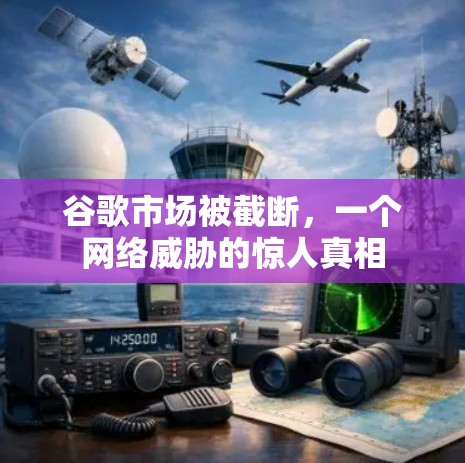 谷歌市场被截断，一个网络威胁的惊人真相