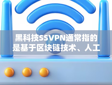 黑科技SSVPN通常指的是基于区块链技术、人工智能、零信任模型或其他前沿技术的VPN解决方案。这些技术旨在提升VPN的安全性、隐私性和用户体验，以应对不断演变的网络安全威胁