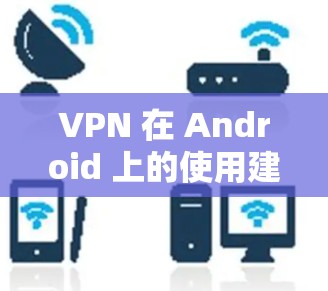 VPN 在 Android 上的使用建议