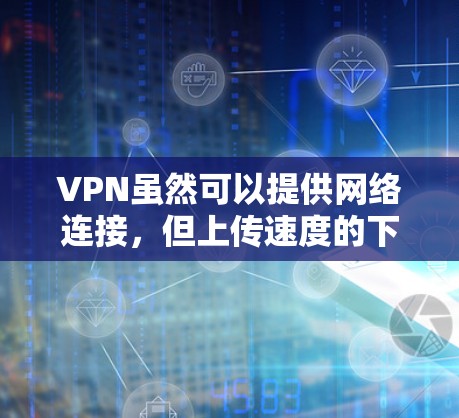 VPN虽然可以提供网络连接，但上传速度的下降可能由多个因素引起。以下是一些可能的原因和解决方案