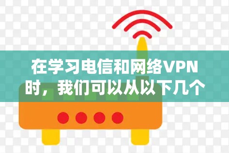 在学习电信和网络VPN时，我们可以从以下几个方面进行系统性分析