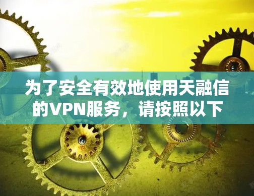 为了安全有效地使用天融信的VPN服务，请按照以下步骤进行认证