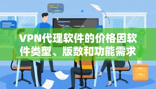 VPN代理软件的价格因软件类型、版数和功能需求而异，通常会根据不同的功能和使用场景定价。以下是一些常见的VPN代理软件的价格情况