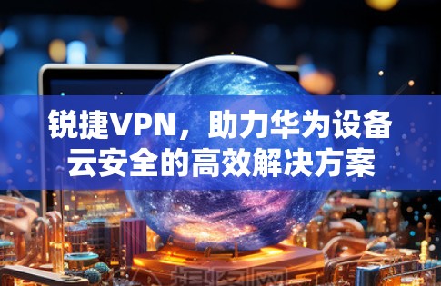 锐捷VPN，助力华为设备云安全的高效解决方案