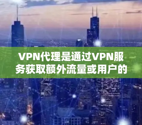 VPN代理是通过VPN服务获取额外流量或用户的一种方式。为了赚钱，可以考虑以下几种方法