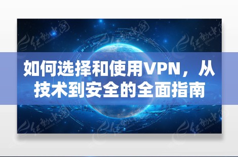 如何选择和使用VPN，从技术到安全的全面指南