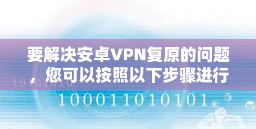要解决安卓VPN复原的问题，您可以按照以下步骤进行操作
