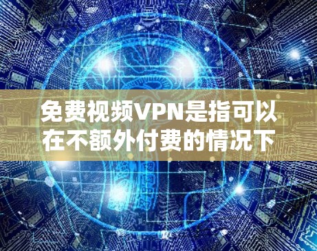 免费视频VPN是指可以在不额外付费的情况下访问和观看视频内容的网络服务。以下是对免费视频VPN的详细总结