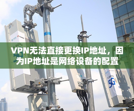 VPN无法直接更换IP地址，因为IP地址是网络设备的配置信息，与VPN的连接无关。要更换IP地址，通常需要在你的计算机或服务器上进行以下步骤