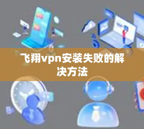 飞翔vpn安装失败的解决方法