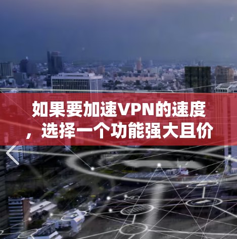 如果要加速VPN的速度，选择一个功能强大且价格合理的VPN服务是关键。以下是一些推荐的VPN服务，可以帮助你加速VPN的速度