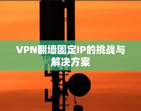 VPN翻墙固定IP的挑战与解决方案