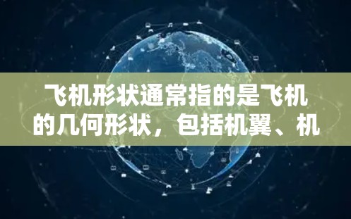 飞机形状通常指的是飞机的几何形状，包括机翼、机身、引擎、机舱等部分的结构和设计。飞机的形状会影响其航向、性能和安全