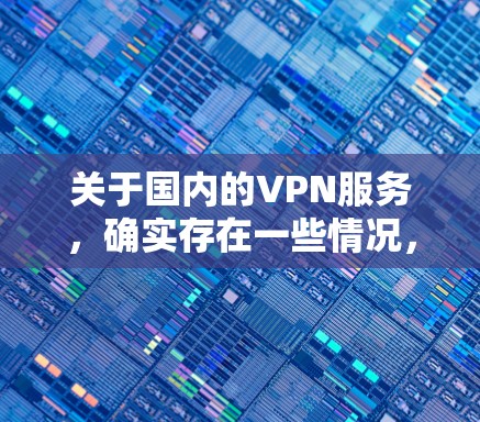 关于国内的VPN服务，确实存在一些情况，包括一些平台可能会出于安全考虑对某些服务器进行限制或限制访问权限。以下是一些常见的问题和应对策略