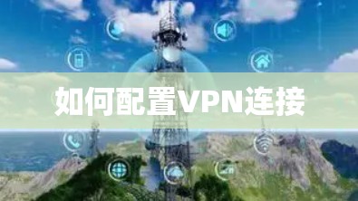 如何配置VPN连接 如何配置VPN连接
