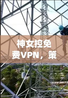神女控免费VPN，策略与 physics 之谜