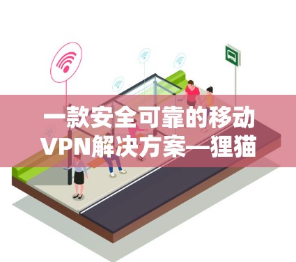 一款安全可靠的移动VPN解决方案—狸猫 VPN