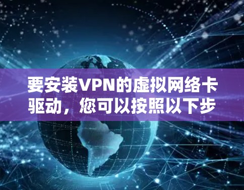要安装VPN的虚拟网络卡驱动，您可以按照以下步骤操作