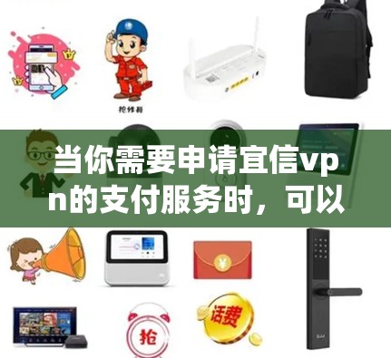 当你需要申请宜信vpn的支付服务时，可以按照以下步骤进行
