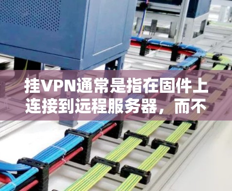 挂VPN通常是指在固件上连接到远程服务器，而不是使用VPN服务。以下是详细的步骤和注意事项