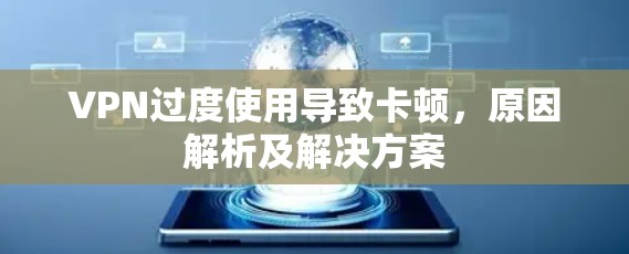VPN过度使用导致卡顿，原因解析及解决方案