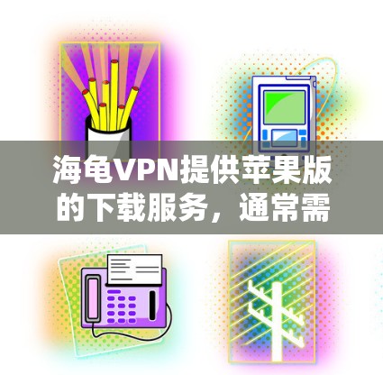 海龟VPN提供苹果版的下载服务，通常需要付费使用，因为苹果版的VPN可能会有额外的费用。以下是一些步骤，供您参考