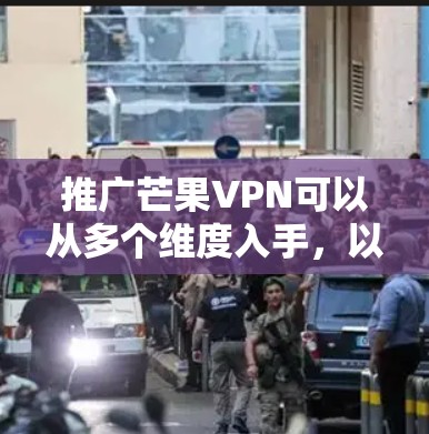 推广芒果VPN可以从多个维度入手，以下是详细的步骤建议