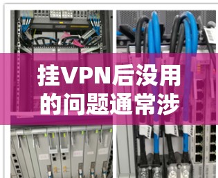 挂VPN后没用的问题通常涉及多个因素，以下是一步步的解决方法