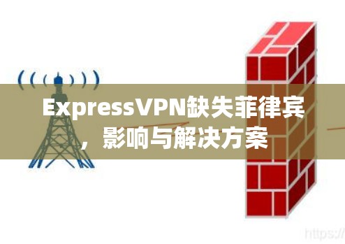 ExpressVPN缺失菲律宾，影响与解决方案