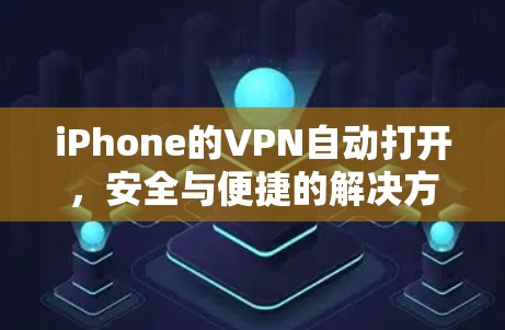 iPhone的VPN自动打开，安全与便捷的解决方案