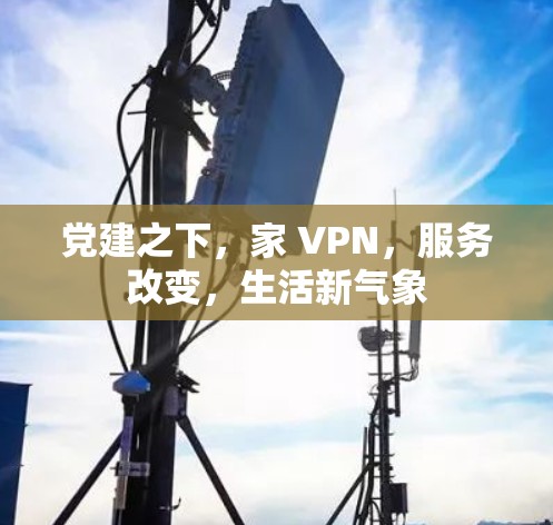 党建之下，家 VPN，服务改变，生活新气象