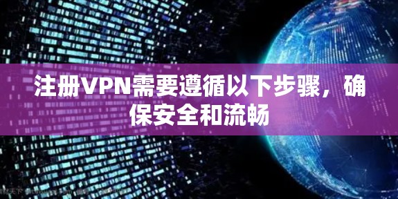 注册VPN需要遵循以下步骤，确保安全和流畅