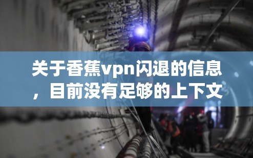 关于香蕉vpn闪退的信息，目前没有足够的上下文来明确其含义。香蕉vpn可能是一个特定的产品、服务或技术名称，而闪退则可能指某种特性或功能的退化。为了提供准确的信息，建议提供更多背景或详细说明