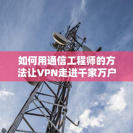 如何用通信工程师的方法让VPN走进千家万户