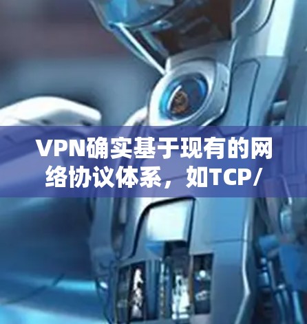 VPN确实基于现有的网络协议体系，如TCP/IP协议，通过协议来实现数据交换。尽管VPN可能需要处理协议转换或定制，但并不缺少协议本身。以下是对该问题的详细解释