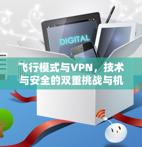 飞行模式与VPN，技术与安全的双重挑战与机遇