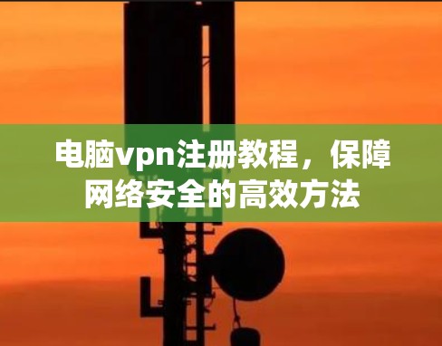 电脑vpn注册教程，保障网络安全的高效方法